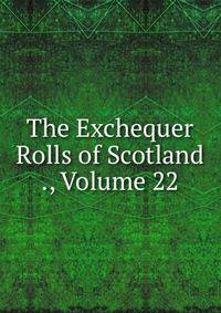 The Exchequer Rolls of Scotland ., Volume 22