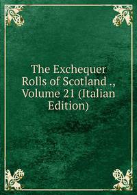 The Exchequer Rolls of Scotland ., Volume 21 (Italian Edition)