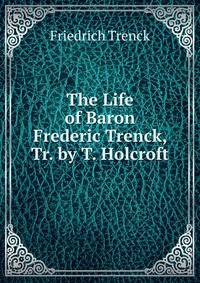 The Life of Baron Frederic Trenck, Tr. by T. Holcroft