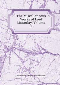 The Miscellaneous Works of Lord Macaulay, Volume 1