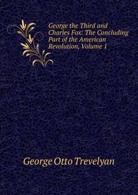 George the Third and Charles Fox: The Concluding Part of the American Revolution, Volume 1