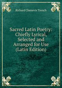 Sacred Latin Poetry: Chiefly Lyrical, Selected and Arranged for Use (Latin Edition)