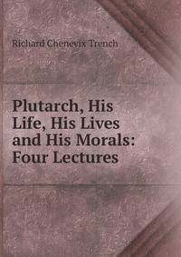 Plutarch, His Life, His Lives and His Morals: Four Lectures