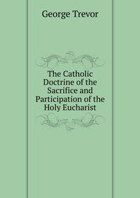The Catholic Doctrine of the Sacrifice and Participation of the Holy Eucharist
