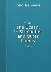 The Ocean: In Six Cantos, and Other Poems
