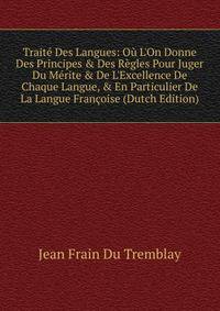 Trait? Des Langues: O? L'On Donne Des Principes &amp; Des R?gles Pour Juger Du M?rite &amp; De L'Excellence De Chaque Langue, &amp; En Particulier De La Langue Fran?oise (Dutch Edition)
