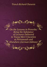 On the Lessons in Proverbs: Being the Substance of Lectures Delivered to Young Men'S Societies at Portsmouth and Elsewhere (German Edition)