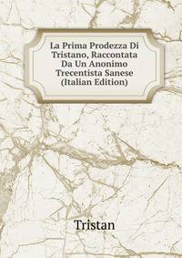 La Prima Prodezza Di Tristano, Raccontata Da Un Anonimo Trecentista Sanese (Italian Edition)