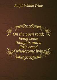 On the open road; being some thoughts and a little creed of wholesome living
