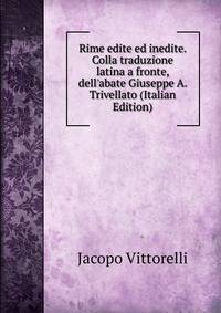 Rime edite ed inedite. Colla traduzione latina a fronte, dell'abate Giuseppe A. Trivellato (Italian Edition)
