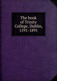 The book of Trinity College, Dublin, 1591-1891