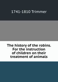 The history of the robins. For the instruction of children on their treatment of animals