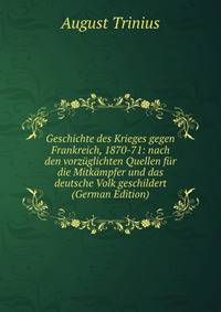 Geschichte des Krieges gegen Frankreich, 1870-71: nach den vorzuglichten Quellen fur die Mitkampfer und das deutsche Volk geschildert (German Edition)