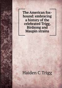 The American fox-hound: embracing a history of the celebrated Trigg, Birdsong and Maupin strains