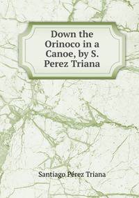 Down the Orinoco in a Canoe, by S. Perez Triana