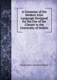 A Grammar of the Modern Irish Language Designed for the Use of the Classes in the University of Dublin