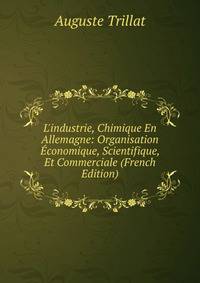 L'industrie, Chimique En Allemagne: Organisation ?conomique, Scientifique, Et Commerciale (French Edition)