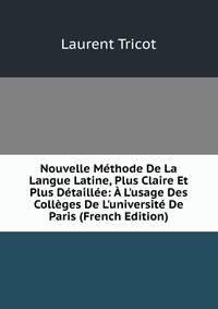 Nouvelle M?thode De La Langue Latine, Plus Claire Et Plus D?taill?e: ? L'usage Des Coll?ges De L'universit? De Paris (French Edition)
