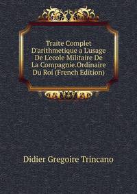 Traite Complet D'arithmetique a L'usage De L'ecole Militaire De La Compagnie.Ordinaire Du Roi (French Edition)