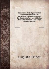 Recherches Historiques Sur Les Anciennes Monnaies Des Souverains: Pr?lats Et Seigneurs Du Cambr?sis, Avec Les M?dailles Dont Cette Province a ?t? L'objet (French Edition)