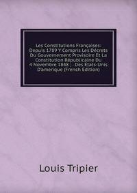Les Constitutions Fran?aises: Depuis 1789 Y Compris Les D?crets Du Gouvernement Provisoire Et La Constitution R?publicaine Du 4 Novembre 1848 ; . Des ?tats-Unis D'amerique (French Edition)