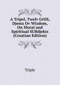 A Tripel, Twelv GrOS, Djemz Ov Wizdom, On Moral and Spiritiual SUBdjekts (Croatian Edition)