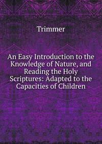 An Easy Introduction to the Knowledge of Nature, and Reading the Holy Scriptures: Adapted to the Capacities of Children