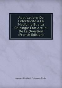 Applications De L'electricite a La Medicine Et a La Chirurgie Etat Actuel De La Question (French Edition)