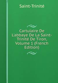 Cartulaire De L'abbaye De La Saint-Trinit? De Tiron, Volume 1 (French Edition)