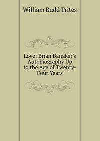 Love: Brian Banaker's Autobiography Up to the Age of Twenty-Four Years