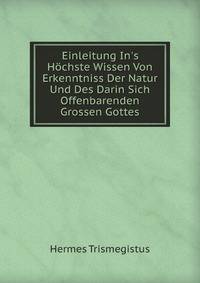 Einleitung In's H?chste Wissen Von Erkenntniss Der Natur Und Des Darin Sich Offenbarenden Grossen Gottes