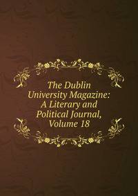 The Dublin University Magazine: A Literary and Political Journal, Volume 18