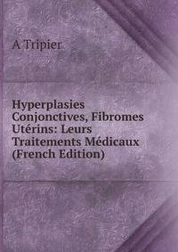 Hyperplasies Conjonctives, Fibromes Uterins: Leurs Traitements Medicaux (French Edition)