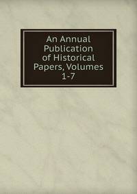 An Annual Publication of Historical Papers, Volumes 1-7