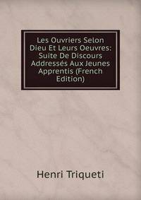 Les Ouvriers Selon Dieu Et Leurs Oeuvres: Suite De Discours Addresses Aux Jeunes Apprentis (French Edition)