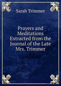 Prayers and Meditations Extracted from the Journal of the Late Mrs. Trimmer