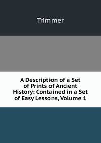 A Description of a Set of Prints of Ancient History: Contained in a Set of Easy Lessons, Volume 1
