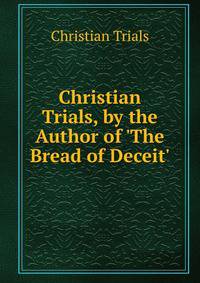 Christian Trials, by the Author of 'The Bread of Deceit'.