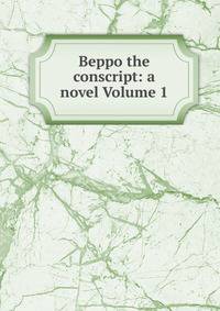 Beppo the conscript: a novel Volume 1