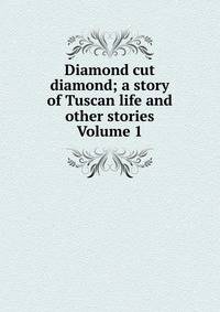 Diamond cut diamond; a story of Tuscan life and other stories Volume 1