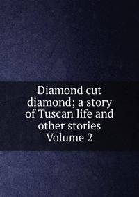 Diamond cut diamond; a story of Tuscan life and other stories Volume 2