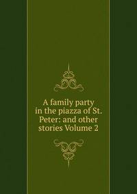 A family party in the piazza of St. Peter: and other stories Volume 2