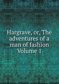 Hargrave, or, The adventures of a man of fashion Volume 1