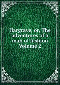 Hargrave, or, The adventures of a man of fashion Volume 2
