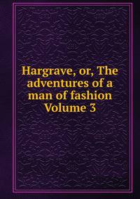 Hargrave, or, The adventures of a man of fashion Volume 3