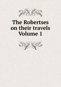 The Robertses on their travels Volume 1