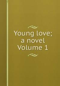 Young love; a novel Volume 1