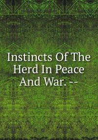 Instincts Of The Herd In Peace And War. --