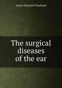 The surgical diseases of the ear