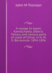 A voyage to Japan, Kamtschatka, Siberia, Tartary, and various parts of coast of China; in H. M. S. Barracouta. 1854-1856